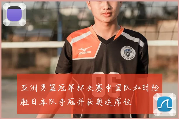 亚洲男篮冠军杯决赛中国队加时险胜日本队夺冠并获奥运席位