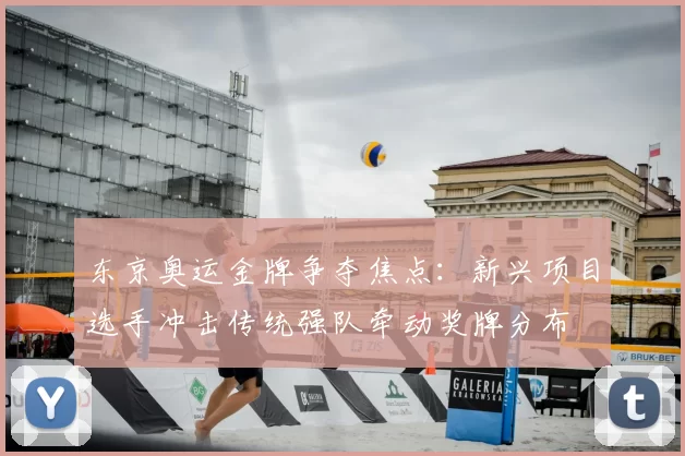东京奥运金牌争夺焦点:新兴项目选手冲击传统强队牵动奖牌分布