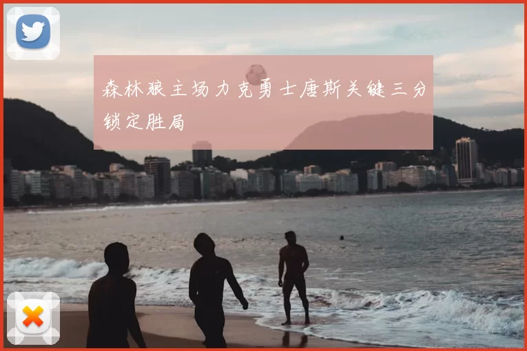 森林狼主场力克勇士唐斯关键三分锁定胜局