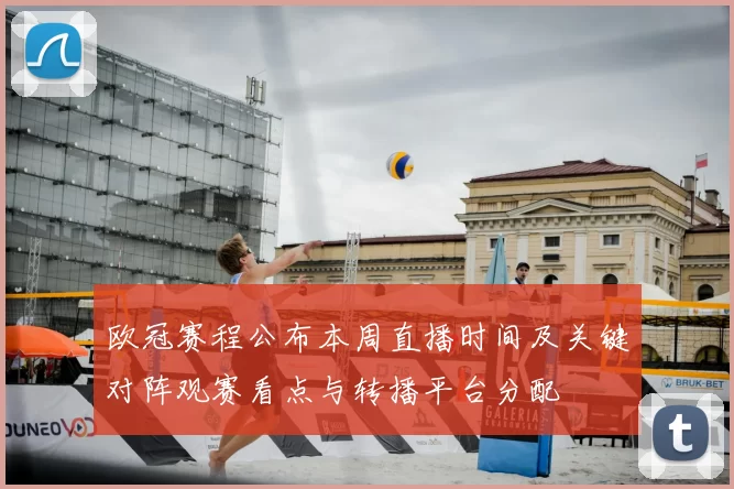 欧冠赛程公布本周直播时间及关键对阵观赛看点与转播平台分配