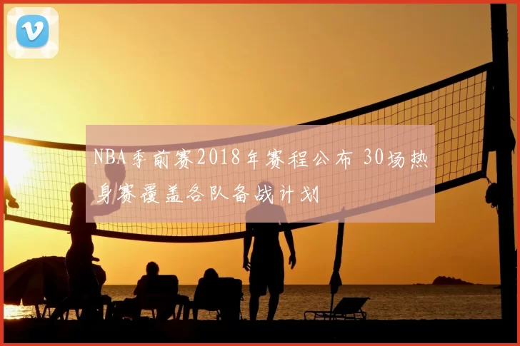 NBA季前赛2018年赛程公布 30场热身赛覆盖各队备战计划