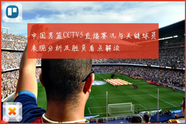 中国男篮CCTV5直播赛况与关键球员表现分析及胜负看点解读