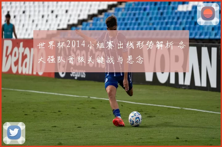 世界杯2014小组赛出线形势解析 各大强队晋级关键战与悬念