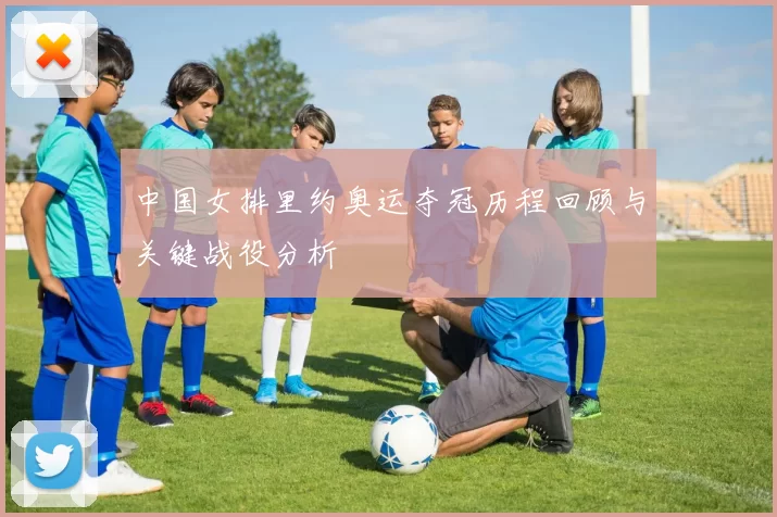 中国女排里约奥运夺冠历程回顾与关键战役分析