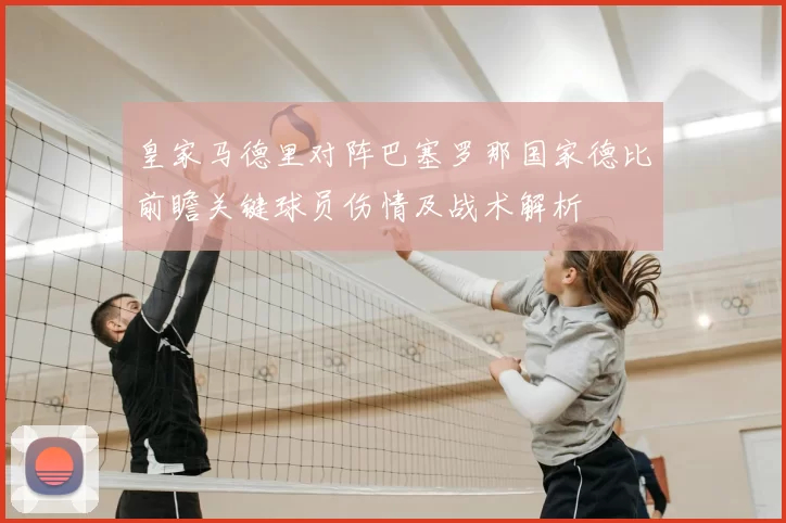 皇家马德里对阵巴塞罗那国家德比前瞻关键球员伤情及战术解析