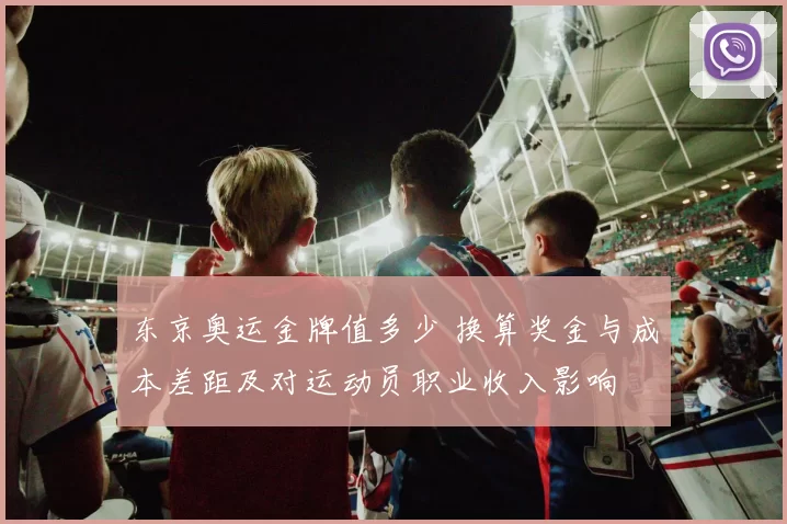 东京奥运金牌值多少 换算奖金与成本差距及对运动员职业收入影响