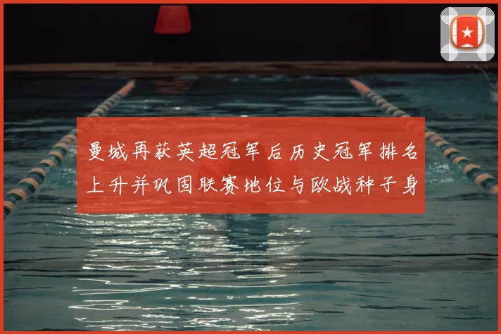 曼城再获英超冠军后历史冠军排名上升并巩固联赛地位与欧战种子身份