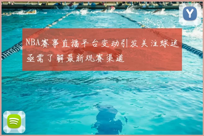 NBA赛事直播平台变动引发关注球迷亟需了解最新观赛渠道