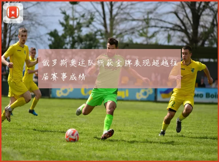 俄罗斯奥运队斩获金牌表现超越往届赛事成绩