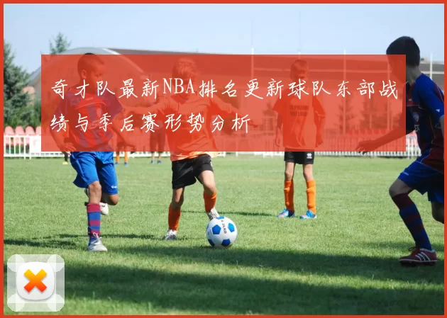 奇才队最新NBA排名更新球队东部战绩与季后赛形势分析