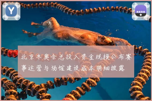 北京冬奥会总投入资金规模公布赛事运营与场馆建设成本明细披露