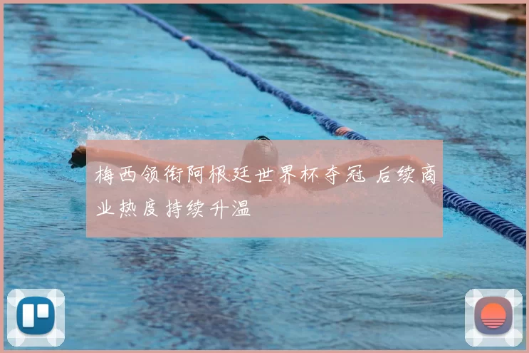 梅西领衔阿根廷世界杯夺冠 后续商业热度持续升温