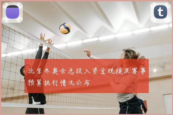 北京冬奥会总投入资金规模及赛事预算执行情况公布