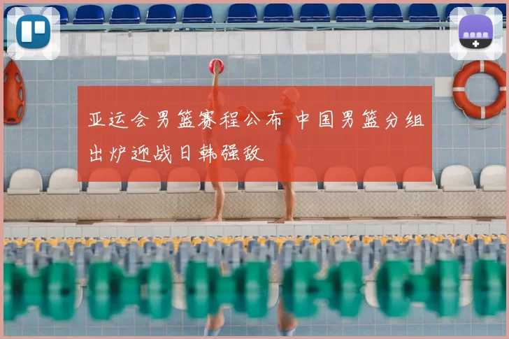 亚运会男篮赛程公布 中国男篮分组出炉迎战日韩强敌